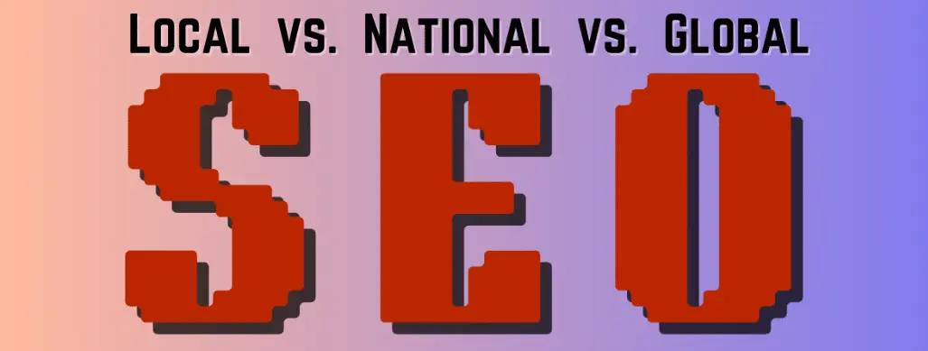 Local SEO vs. National SEO vs. Global SEO: Which Strategy is Right for Your Business